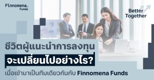 ชีวิตผู้แนะนำการลงทุนจะเปลี่ยนไปอย่างไร เมื่อเข้ามาเป็นทีมเดียวกันกับ Finnomena Funds