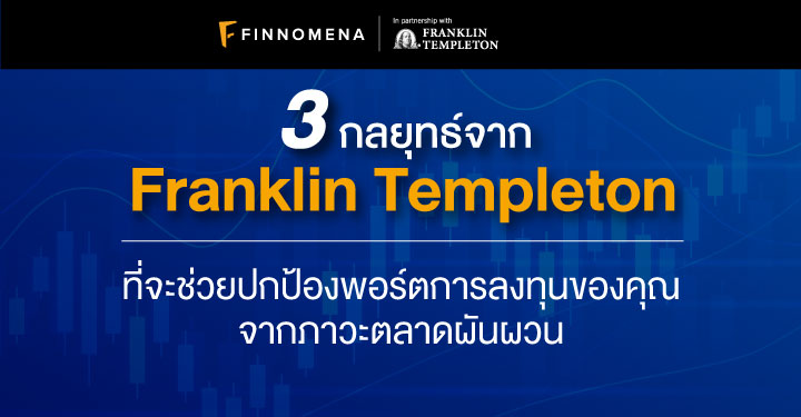 3 กลยุทธ์จาก Franklin Templeton ที่จะช่วยปกป้องพอร์ตการลงทุนของคุณจากภาวะตลาดผันผวน