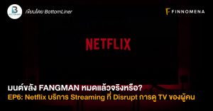 มนต์ขลัง FANGMAN หมดแล้วจริงหรือ? EP6: Netflix บริการ Streaming ที่ Disrupt การดู TV ของผู้คน จะเป็นอย่างไรต่อ?
