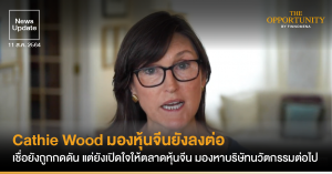 News Update: Cathie Wood มองหุ้นจีนยังลงต่อ เชื่อยังถูกกดดัน ไม่กลับขึ้นมาเร็วๆ นี้ แต่ยังเปิดใจให้ตลาดหุ้นจีน มองหาบริษัทนวัตกรรมต่อไป
