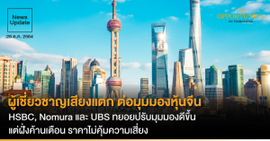 News Update: ผู้เชี่ยวชาญเสียงแตก ต่อมุมมองหุ้นจีน HSBC, Nomura และ UBS ทยอยปรับมุมมองดีขึ้น แต่ฝั่งค้านเตือน ราคาไม่คุ้มความเสี่ยง