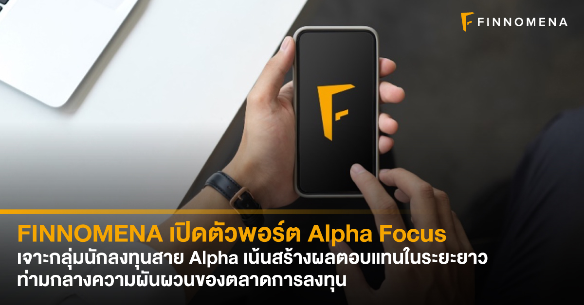 FINNOMENA เปิดตัวพอร์ต Alpha Focus เจาะกลุ่มนักลงทุนสาย Alpha เน้นสร้างผลตอบแทนในระยะยาว ท่ามกลางความผันผวนของตลาดการลงทุน
