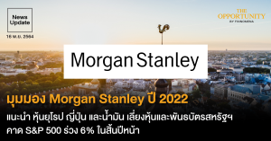 News Update: มุมมอง Morgan Stanley ปี 2022 แนะนำ หุ้นยุโรป ญี่ปุ่น และน้ำมัน เลี่ยงหุ้นและพันธบัตรสหรัฐฯ คาด S&P 500 ร่วง 6% ในสิ้นปีหน้า
