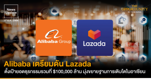 News Update: Alibaba เตรียมดัน Lazada ตั้งเป้ายอดธุรกรรมรวมที่ $100,000 ล้าน มุ่งขยายฐานการเติบโตในอาเซียน