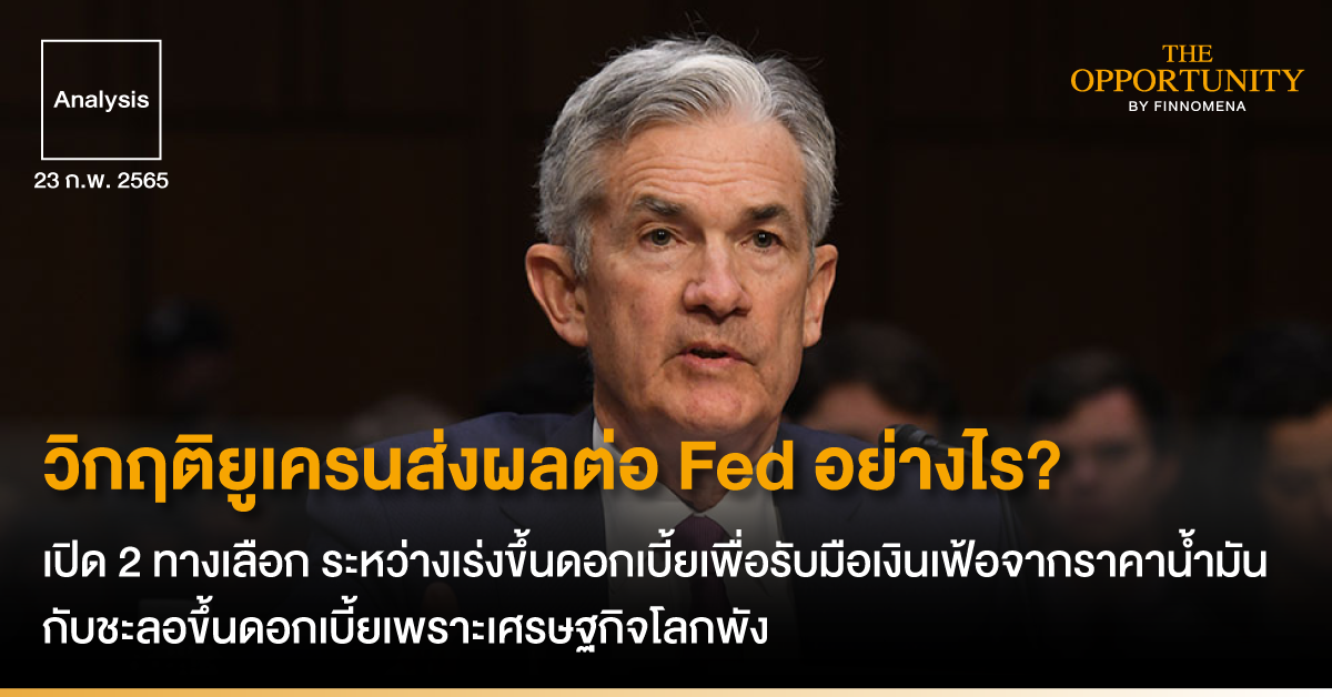 Analysis: วิกฤติยูเครนส่งผลต่อ Fed อย่างไร? เปิด 2 ทางเลือก ระหว่างเร่งขึ้นดอกเบี้ยเพื่อรับมือเงินเฟ้อจากราคาน้ำมัน กับชะลอขึ้นดอกเบี้ยเพราะเศรษฐกิจโลกพัง