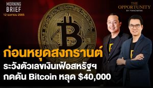 FINNOMENA The Opportunity Morning Brief 12/04/2022 “ก่อนหยุดสงกรานต์ ระวังตัวเลขเงินเฟ้อสหรัฐฯ กดดัน Bitcoin หลุด $40,000” พร้อมสรุปเนื้อหา