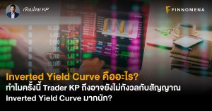 Inverted Yield Curve คืออะไร? ทำไมครั้งนี้ Trader KP ถึงอาจยังไม่กังวลกับสัญญาณ Inverted Yield Curve มากนัก?