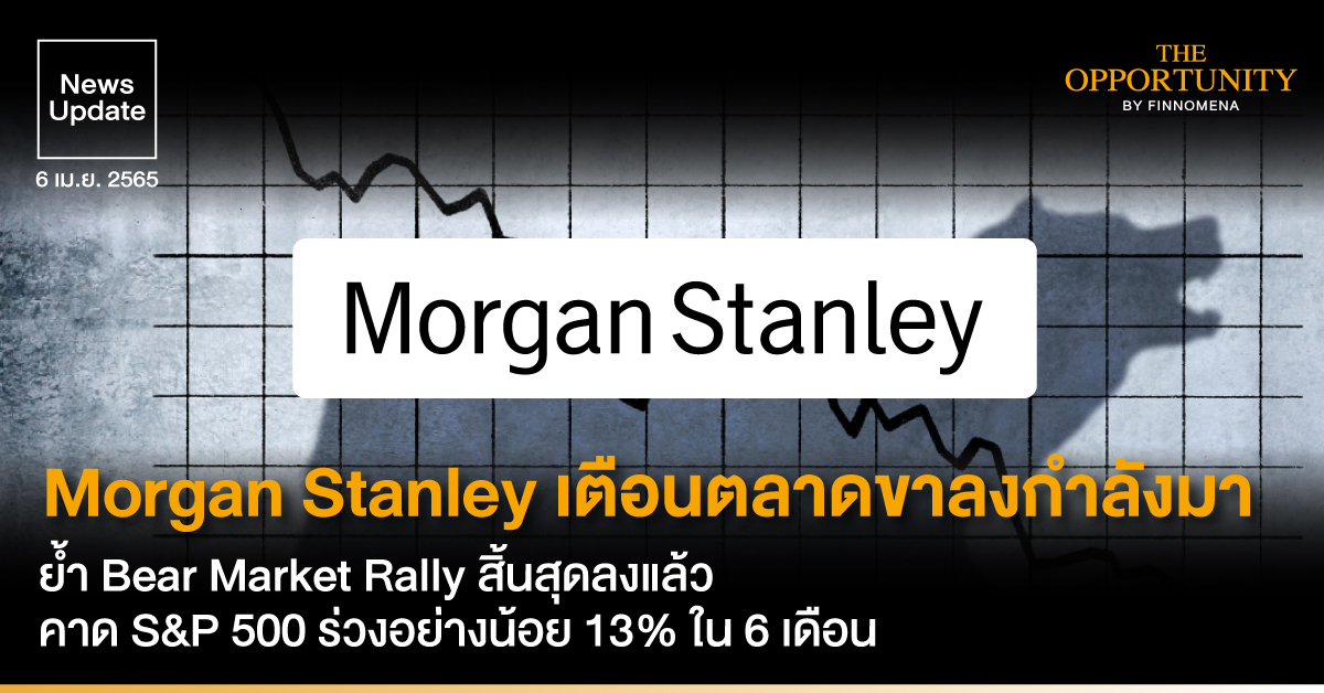 News Update: Morgan Stanley มองตลาดขาลงกำลังมา ย้ำ Bear Market Rally สิ้นสุดลงแล้ว คาด S&P 500 ร่วงอย่างน้อย 13% ใน 6 เดือน