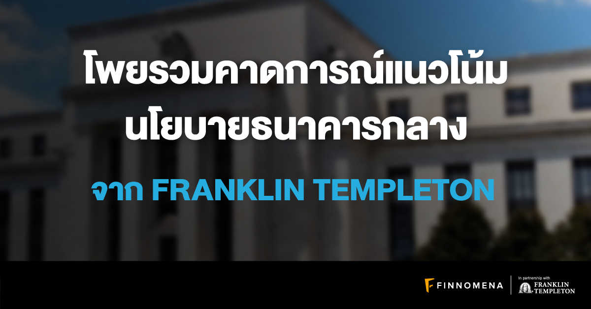 โพยรวมคาดการณ์แนวโน้มนโยบายธนาคารกลางจาก Franklin Templeton