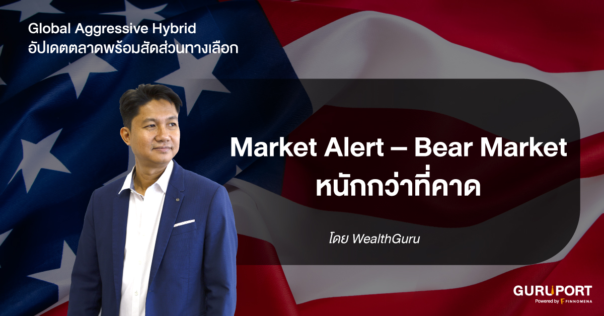 Global Aggressive Hybrid อัปเดตตลาดพร้อมสัดส่วนทางเลือก: Market Alert – Bear Market หนักกว่าที่คาด