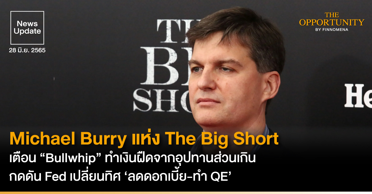 News Update: Michael Burry แห่ง The Big Short เตือน “Bullwhip” ทำเงินฝืดจากอุปทานส่วนเกิน กดดัน Fed เปลี่ยนทิศ ‘ลดดอกเบี้ย-ทำ QE’