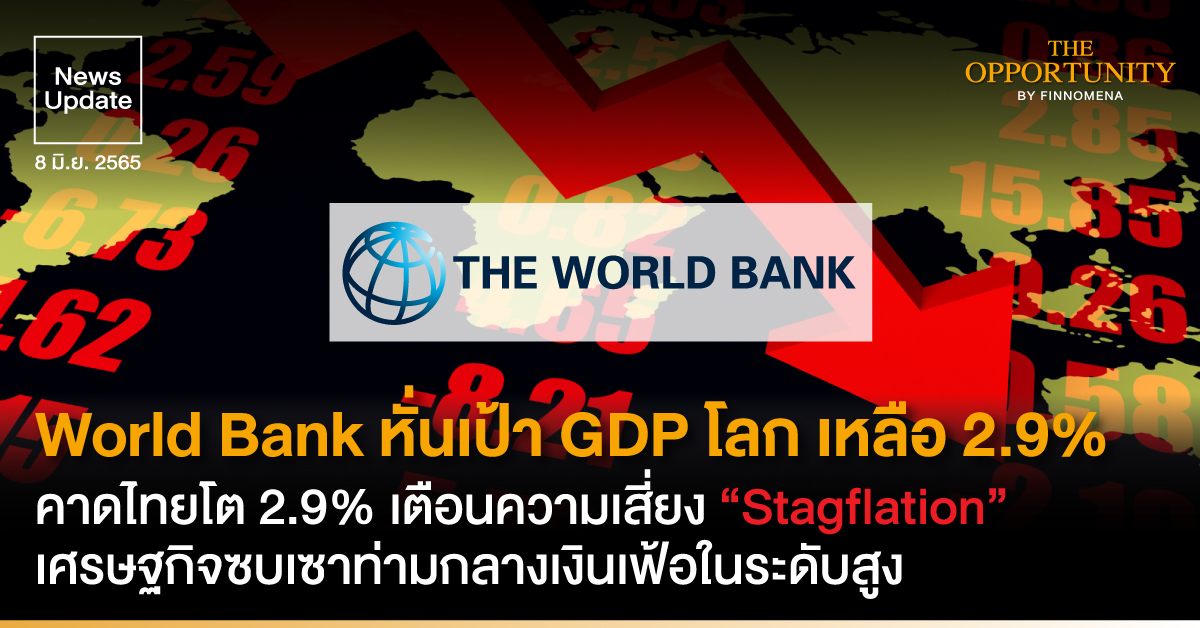 News Update: World Bank หั่นเป้า GDP โลก เหลือ 2.9% คาดไทยโต 2.9% เตือนความเสี่ยง “Stagflation” เศรษฐกิจซบเซาท่ามกลางเงินเฟ้อในระดับสูง