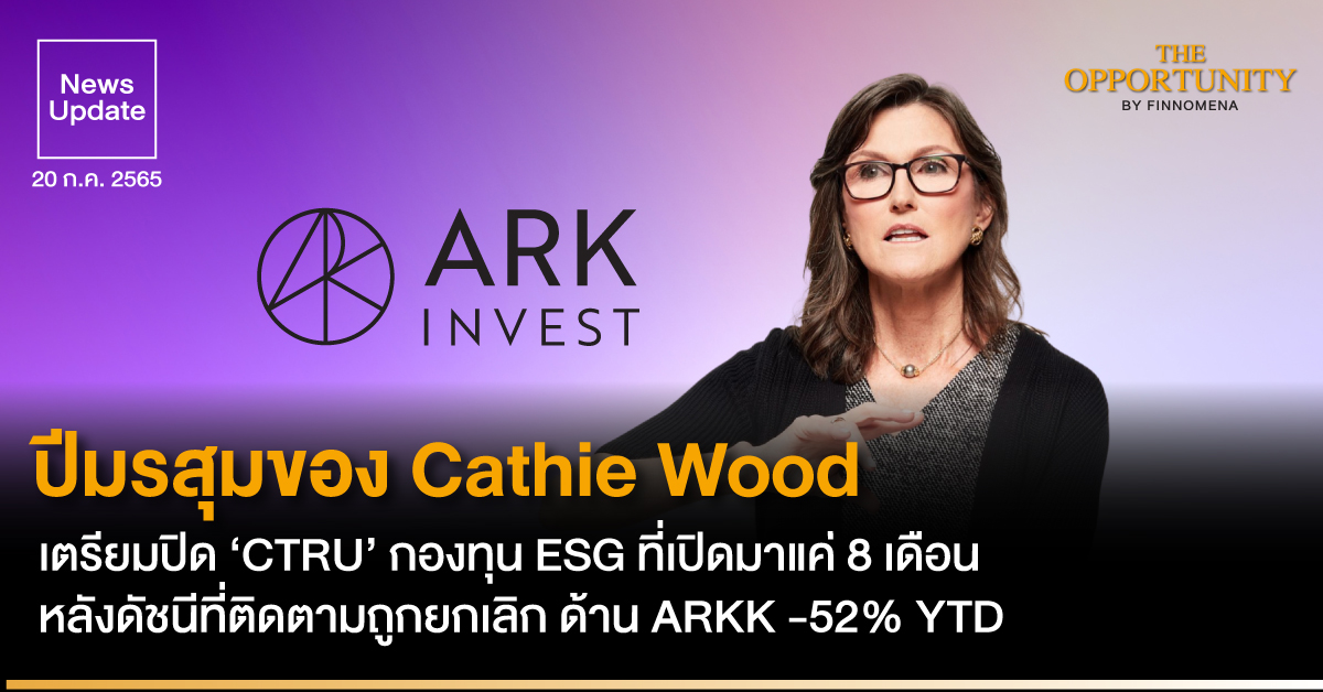News Update: ปีมรสุมของ Cathie Wood เตรียมปิด ‘CTRU’ กองทุน ESG ที่เปิดมาแค่ 8 เดือน หลังดัชนีที่ติดตามถูกยกเลิก ด้าน ARKK -52% YTD