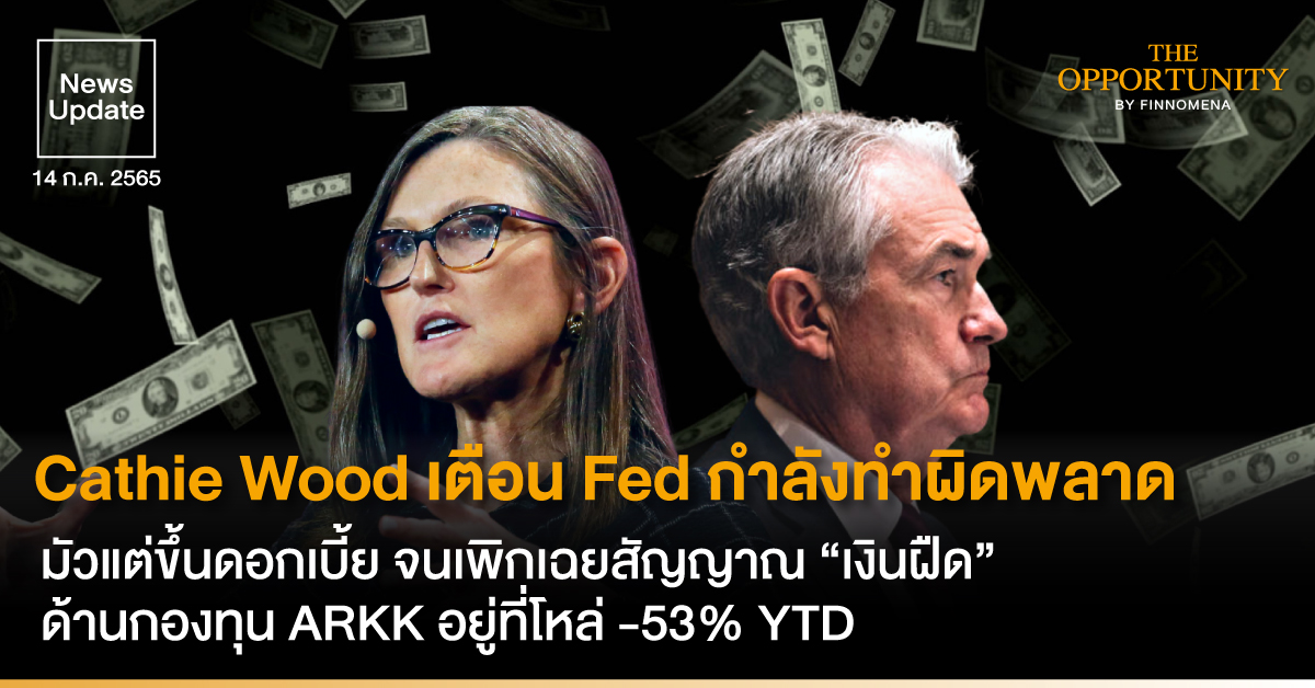 News Update: Cathie Wood เตือน Fed กำลังทำผิดพลาด มัวแต่ขึ้นดอกเบี้ย จนเพิกเฉยสัญญาณ “เงินฝืด” ด้านกองทุน ARKK อยู่ที่โหล่ -53% YTD