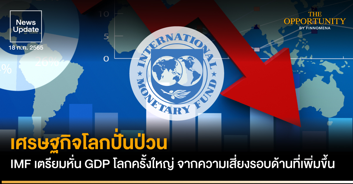 News Update: เศรษฐกิจโลกปั่นป่วน IMF เตรียมหั่น GDP โลกครั้งใหญ่ จากความเสี่ยงรอบด้านที่เพิ่มขึ้น