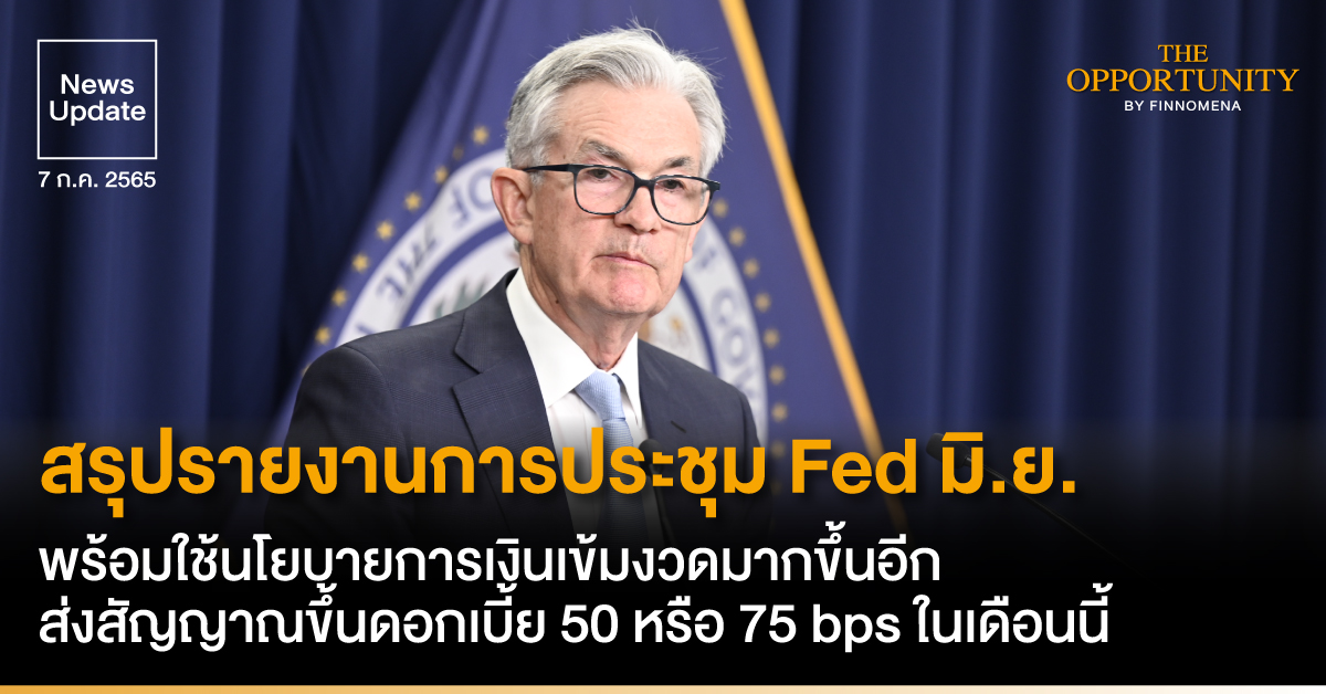 News Update: สรุปรายงานการประชุม Fed มิ.ย. พร้อมใช้นโยบายการเงินเข้มงวดมากขึ้นอีก ส่งสัญญาณขึ้นดอกเบี้ย 50 หรือ 75 bps ในเดือนนี้