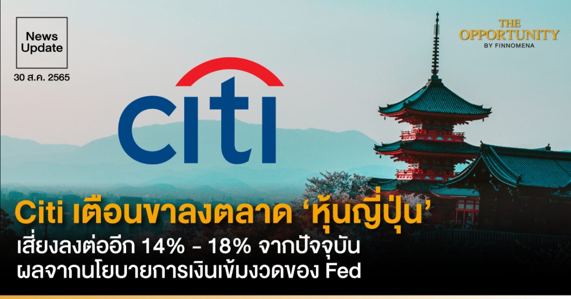 News Update: Citi เตือนขาลงตลาด ‘หุ้นญี่ปุ่น’ เสี่ยงลงต่ออีก 14% - 18% จากปัจจุบัน ผลจากนโยบายการเงินเข้มงวดของ Fed
