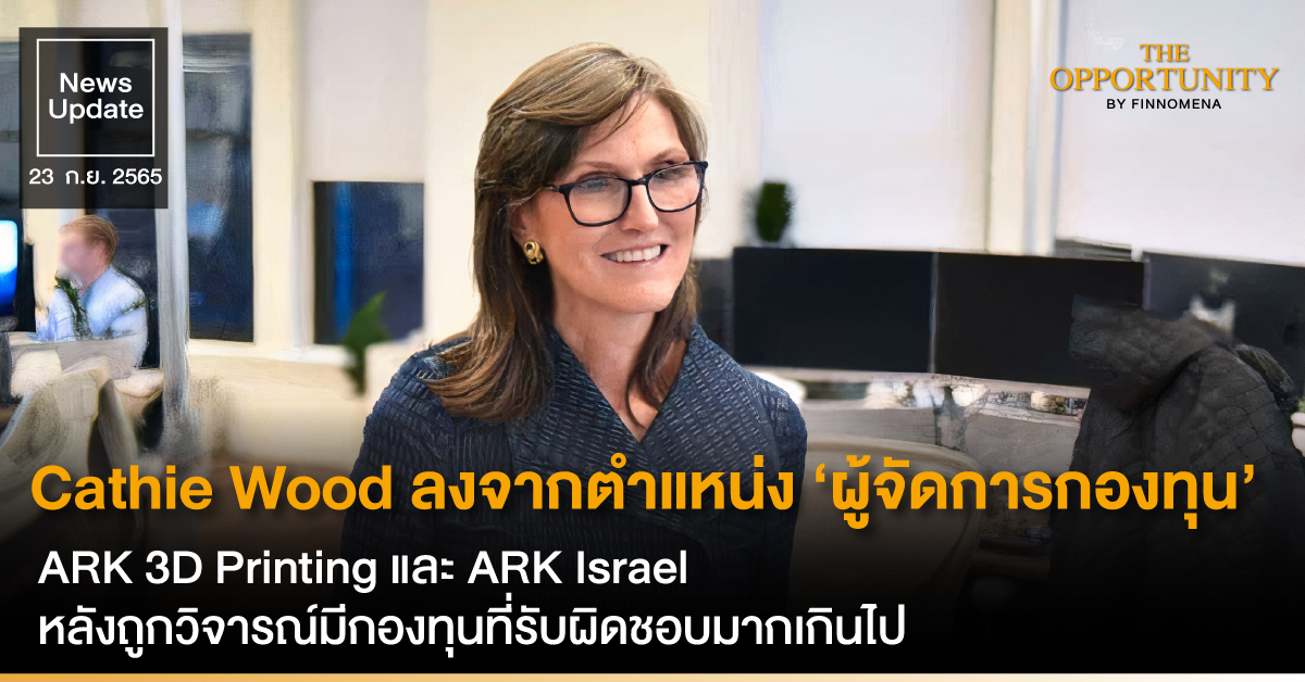 News Update: Cathie Wood ลงจากตำแหน่ง ‘ผู้จัดการกองทุน’ ARK 3D Printing และ ARK Israel แล้ว หลังถูกวิจารณ์มีกองทุนที่รับผิดชอบมากเกินไป ส่วน ARKK ร่วงเกือบ 60% YTD