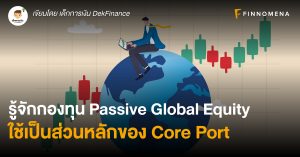 รู้จักกองทุน Passive Global Equity ใช้เป็นส่วนหลักของ Core Port