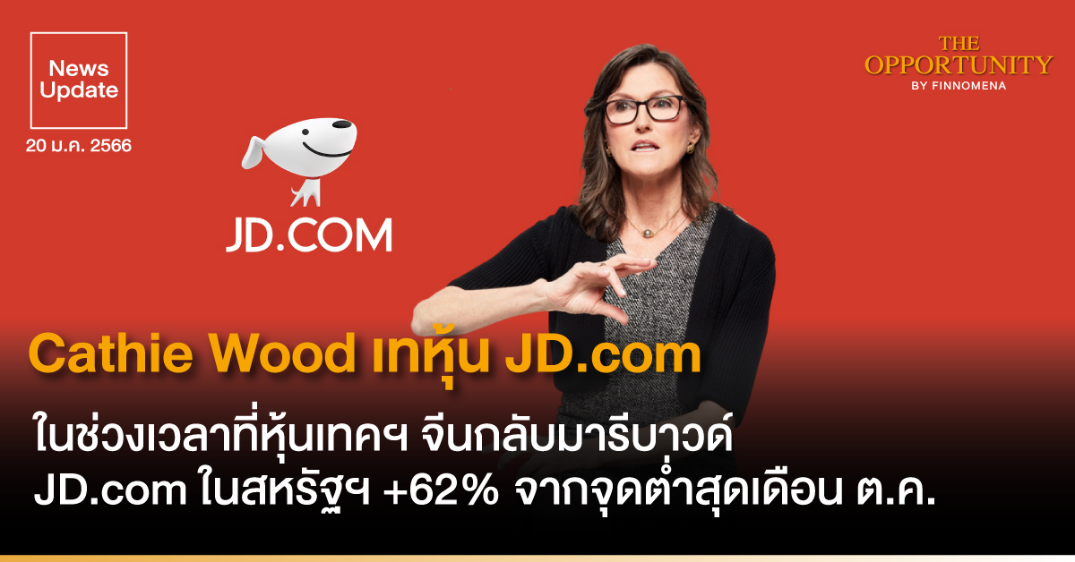 News Update: Cathie Wood เทหุ้น JD.com ในช่วงเวลาที่หุ้นเทคฯ​ จีนกลับมารีบาวด์ ขณะที่ JD.com ในสหรัฐฯ ปรับตัวขึ้นมา 62% จากจุดต่ำสุดในเดือน ต.ค.