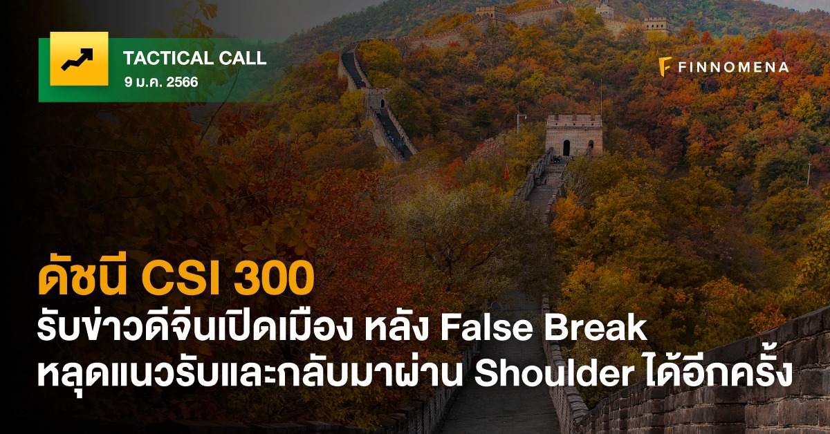 FINNOMENA Tactical Call: CSI 300 รับข่าวดีจีนเปิดเมือง หลัง False Break หลุดแนวรับและกลับมาผ่าน Shoulder ได้อีกครั้ง
