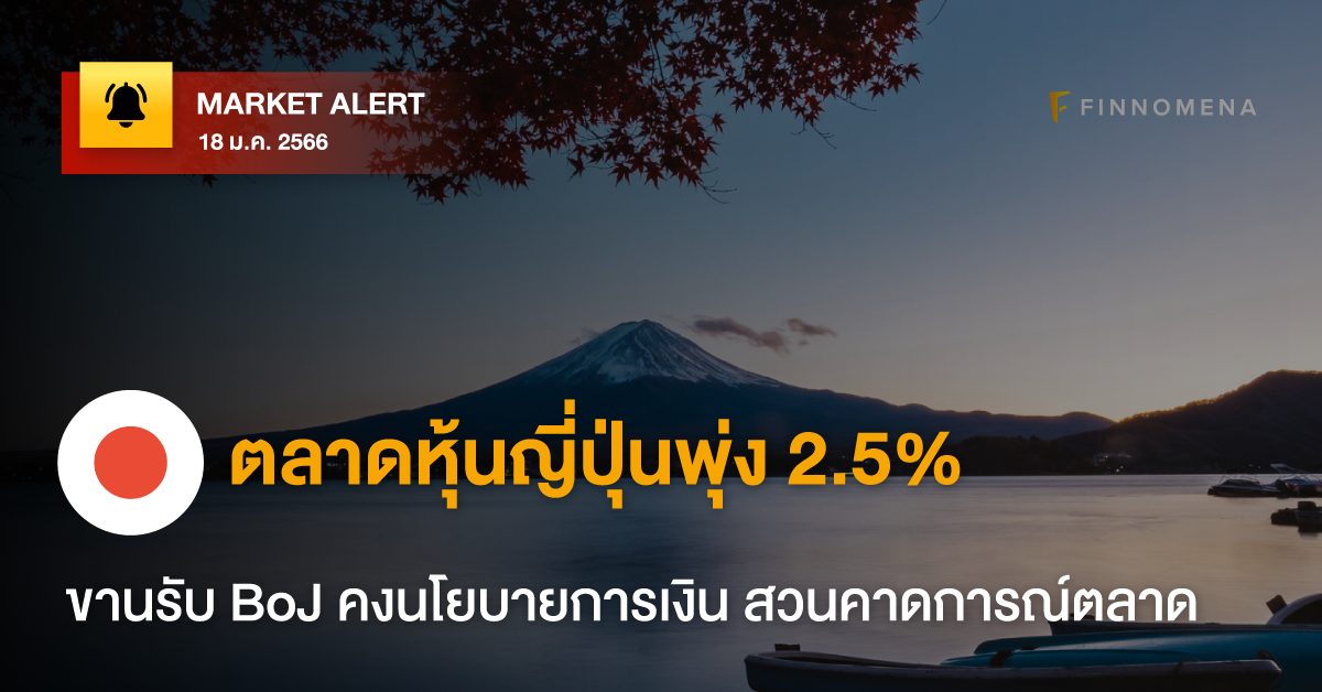 FINNOMENA Market Alert: ตลาดหุ้นญี่ปุ่นพุ่ง 2.5% ขานรับ BoJ คงนโยบายการเงิน สวนคาดการณ์ตลาด