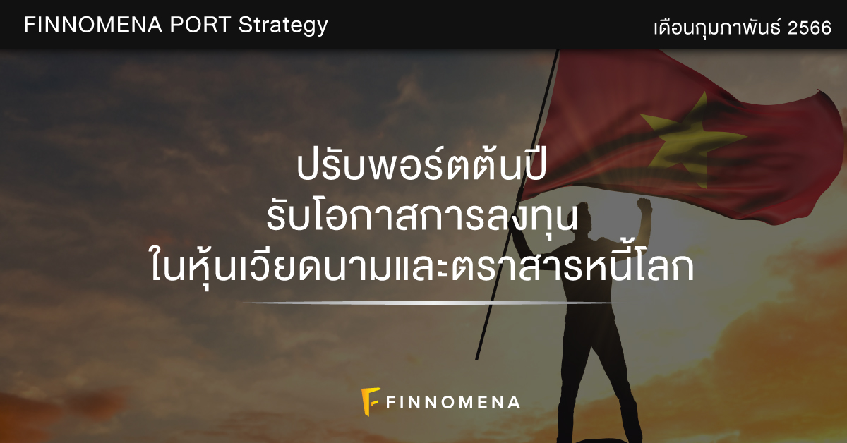 FINNOMENA PORT Strategy เดือนกุมภาพันธ์ 2023: ปรับพอร์ตต้นปี รับโอกาสการลงทุนในหุ้นเวียดนามและตราสารหนี้โลก