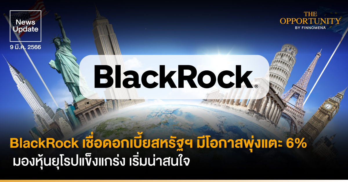 News Update: BlackRock เชื่อดอกเบี้ยสหรัฐฯ มีโอกาสพุ่งแตะ 6% มองหุ้นยุโรปแข็งแกร่ง เริ่มน่าสนใจ