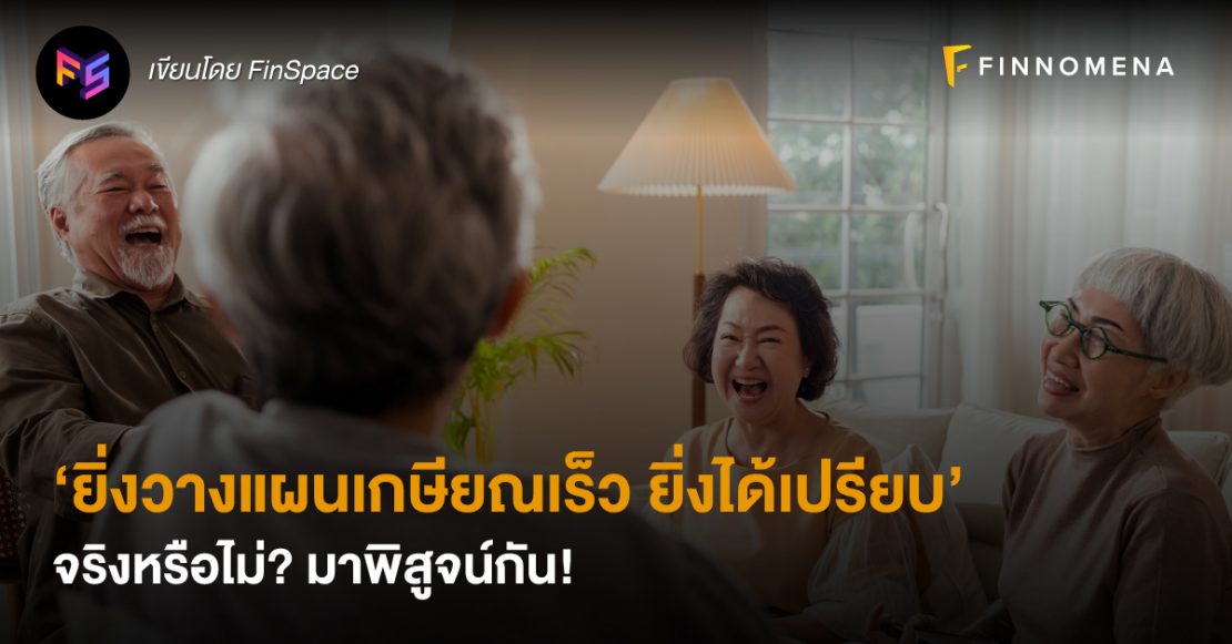 ‘ยิ่งวางแผนเกษียณเร็ว ยิ่งได้เปรียบ’ จริงหรือไม่? มาพิสูจน์กัน!