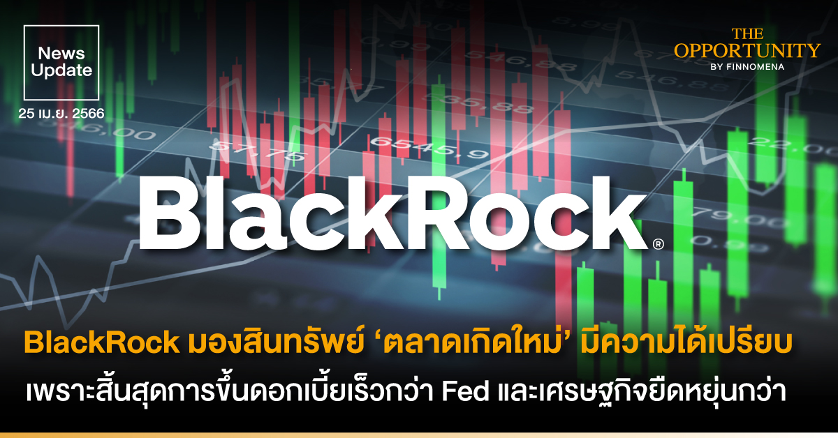 News Update: BlackRock มองสินทรัพย์ ‘ตลาดเกิดใหม่’ มีความได้เปรียบ ทั้งหุ้นและพันธบัตร เพราะสิ้นสุดการขึ้นดอกเบี้ยเร็วกว่า Fed