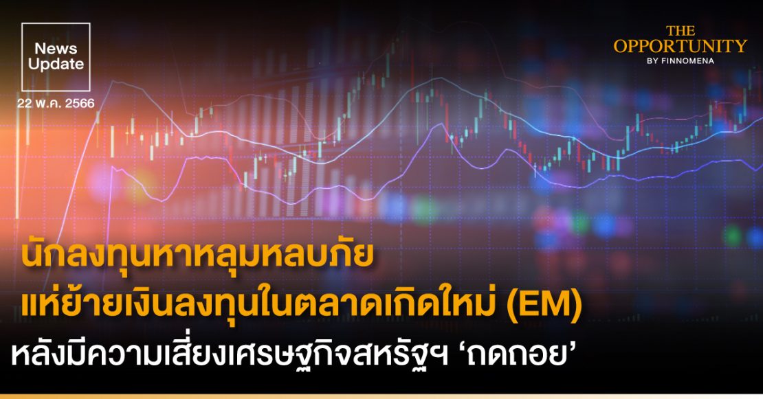 News Update: นักลงทุนหาหลุมหลบภัย แห่ย้ายเงินลงทุนในตลาดเกิดใหม่ (EM) หลังมีความเสี่ยงเศรษฐกิจสหรัฐฯ ‘ถดถอย’