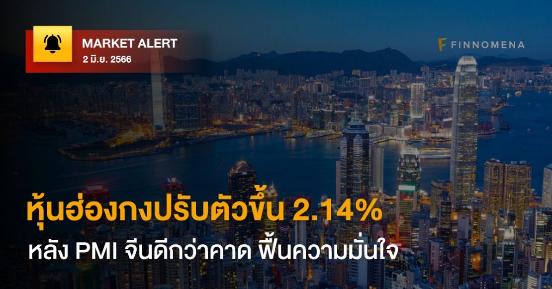 FINNOMENA Market Alert: หุ้นฮ่องกงปรับตัวขึ้น 2.14% หลัง PMI จีนดีกว่าคาด ฟื้นความมั่นใจ