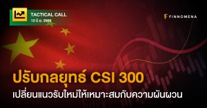 FINNOMENA Tactical Call: ปรับกลยุทธ์ CSI 300 เปลี่ยนแนวรับใหม่ให้เหมาะสมกับความผันผวน