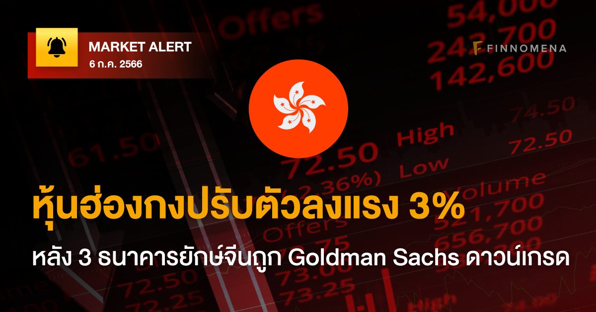 FINNOMENA Market Alert: หุ้นฮ่องกงปรับตัวลงแรง 3% หลัง 3 ธนาคารยักษ์จีนถูก Goldman Sachs ดาวน์เกรด