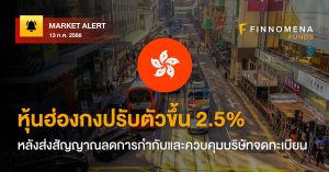 FINNOMENA Market Alert: หุ้นฮ่องกงปรับตัวขึ้น 2.5% หลังส่งสัญญาณลดการกำกับและควบคุมบริษัทจดทะเบียน