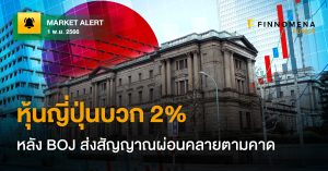 FINNOMENA FUNDS Market Alert : ตลาดหุ้นญี่ปุ่นบวก 2% หลัง BOJ ส่งสัญญาณใช้นโยบายการเงินไม่เข้มงวดตามคาด