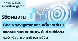 รีวิวผลงาน Goals Navigator ความเสี่ยงระดับ 9 ผลตอบแทนสะสม 36.0% นับตั้งแต่จัดตั้ง พอร์ตเดียวครบทุกเป้าหมายชีวิต