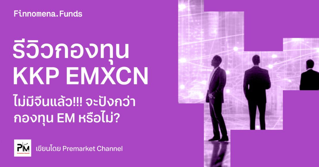 รีวิวกองทุน KKP EMXCN ไม่มีจีนแล้ว!!! จะปังกว่ากองทุน EM หรือไม่?