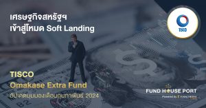 TISCO Omakase Extra Fund อัปเดตมุมมองเดือนกุมภาพันธ์ 2024: เศรษฐกิจสหรัฐฯ เข้าสู่โหมด Soft Landing