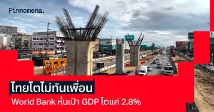 เศรษฐกิจไทยโตไม่ทันเพื่อน World Bank หั่นเป้า GDP ปีนี้เหลือเพียง +2.8%