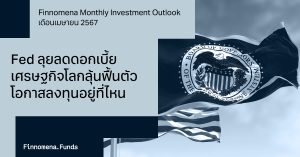 Finnomena Investment Outlook กลยุทธ์การลงทุนเดือนเมษายน 2024: เฟดลุยลดดอกเบี้ย เศรษฐกิจโลกลุ้นฟื้นตัว โอกาสลงทุนอยู่ที่ไหน