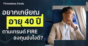 เกษียณเร็วตามเทรนด์ FIRE ทำได้จริงหรือไม่? ต้องลงทุนอย่างไร หากอยากเกษียณอายุ 40 ปี