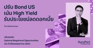 ปรับพอร์ต Optimal Megatrend Opportunities พฤษภาคม 2024: ปรับ Bond US เน้น High Yield รับประโยชน์จากลดดอกเบี้ย