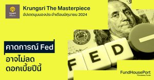 Krungsri The Masterpiece อัปเดตมุมมองประจำเดือนมิถุนายน 2024 : คาดการณ์ Fed อาจไม่ลดดอกเบี้ยปีนี้
