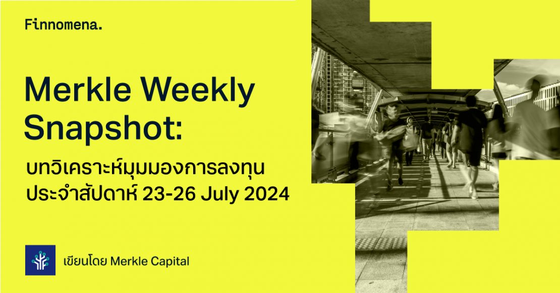 Merkle Weekly Snapshot: บทวิเคราะห์มุมมองการลงทุนประจำสัปดาห์ 23 - 26 July 2024