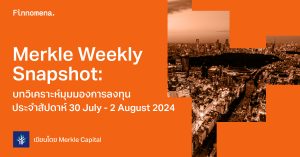 Merkle Weekly Snapshot: บทวิเคราะห์มุมมองการลงทุนประจำสัปดาห์ 30 July - 2 August 2024