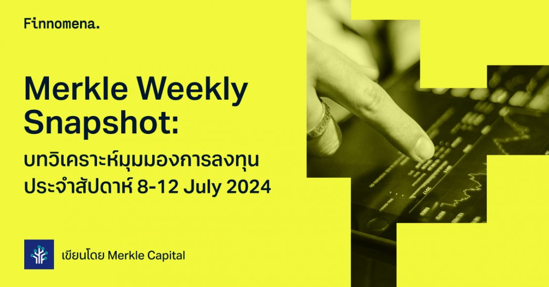 Merkle Weekly Snapshot: บทวิเคราะห์มุมมองการลงทุนประจำสัปดาห์ 8-12 July 2024