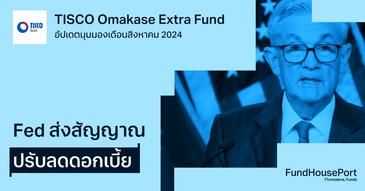 TISCO Omakase Extra Fund อัปเดตมุมมองเดือนสิงหาคม 2024: Fed ส่งสัญญาณปรับลดดอกเบี้ย