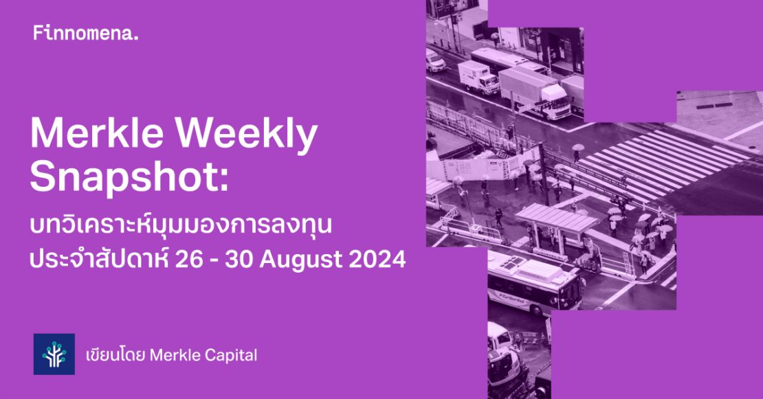 Merkle Weekly Snapshot: บทวิเคราะห์มุมมองการลงทุนประจำสัปดาห์ 26 - 30 August 2024