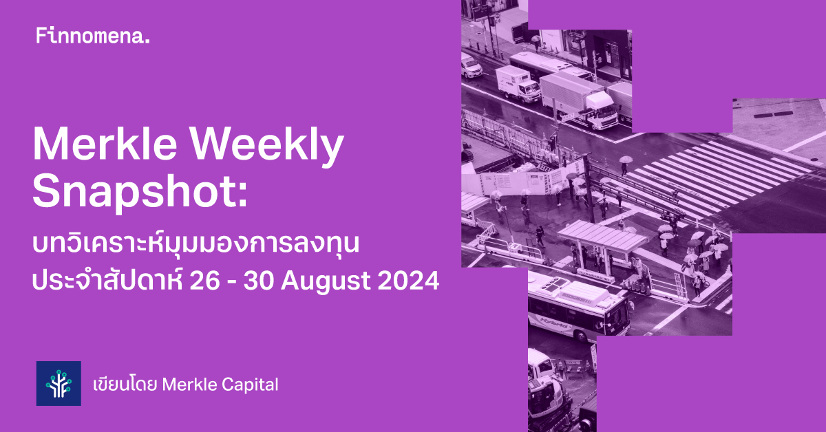 Merkle Weekly Snapshot: บทวิเคราะห์มุมมองการลงทุนประจำสัปดาห์ 26 - 30 August 2024